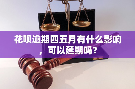 花呗逾期四五月有什么影响，可以延期吗？