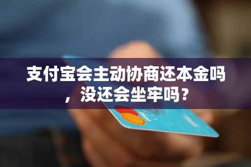 支付宝会主动协商还本金吗，没还会坐牢吗？