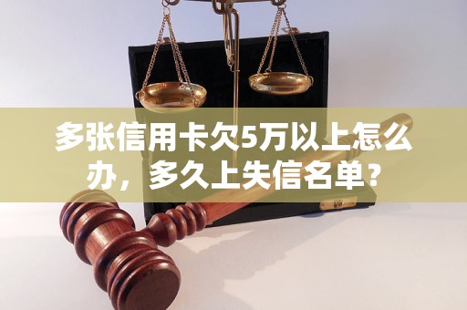 多张信用卡欠5万以上怎么办，多久上失信名单？