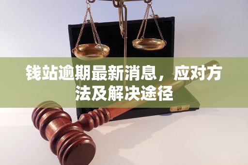 钱站逾期最新消息，应对方法及解决途径