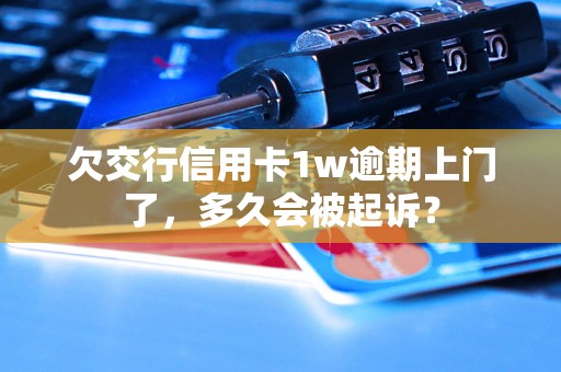 欠交行信用卡1w逾期上门了，多久会被起诉？