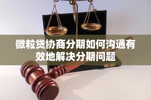 微粒贷协商分期如何沟通有效地解决分期问题