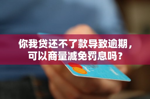 你我贷还不了款导致逾期，可以商量减免罚息吗？