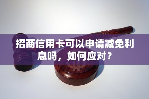 招商信用卡可以申请减免利息吗，如何应对？