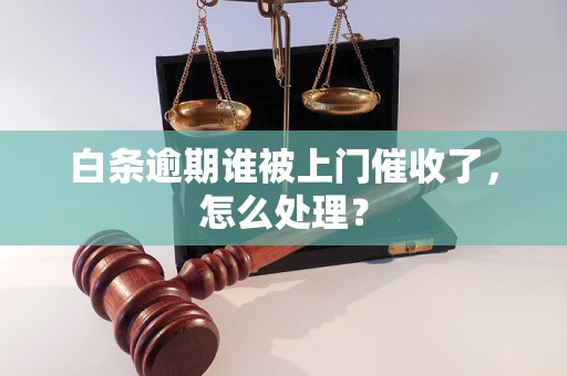 白条逾期谁被上门催收了，怎么处理？