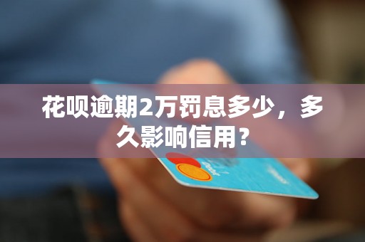 花呗逾期2万罚息多少，多久影响信用？