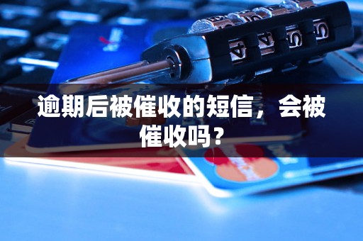 逾期后被催收的短信，会被催收吗？