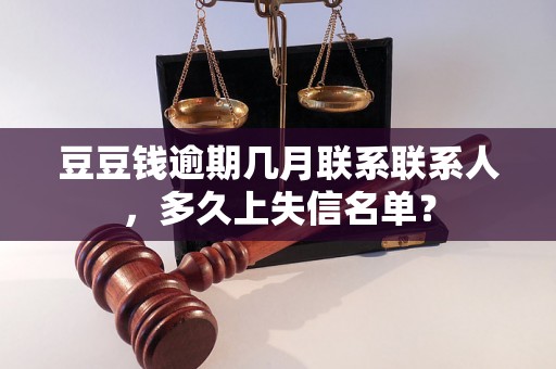 豆豆钱逾期几月联系联系人，多久上失信名单？