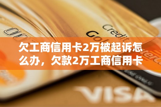 欠工商信用卡2万被起诉怎么办，欠款2万工商信用卡会怎样处理