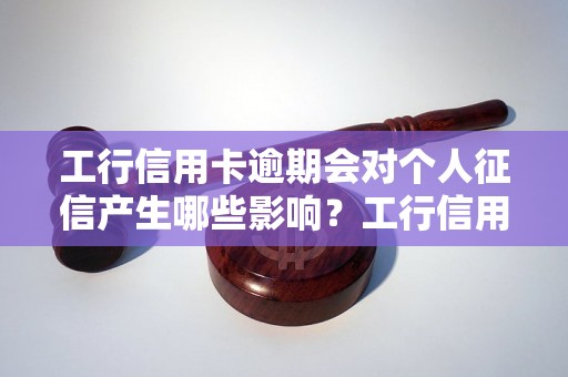 工行信用卡逾期会对个人征信产生哪些影响？工行信用卡逾期会怎样影响个人信用记录？