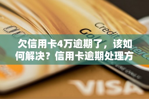 欠信用卡4万逾期了，该如何解决？信用卡逾期处理方法详解