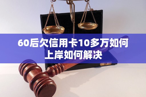 60后欠信用卡10多万如何上岸如何解决