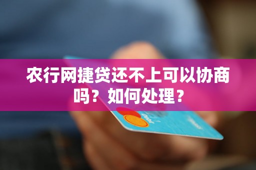 农行网捷贷还不上可以协商吗？如何处理？