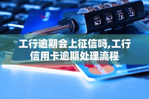 工行逾期会上征信吗,工行信用卡逾期处理流程