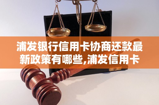 浦发银行信用卡协商还款最新政策有哪些,浦发信用卡协商还款方式详解