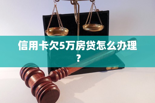 信用卡欠5万房贷怎么办理？