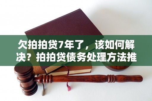 欠拍拍贷7年了，该如何解决？拍拍贷债务处理方法推荐