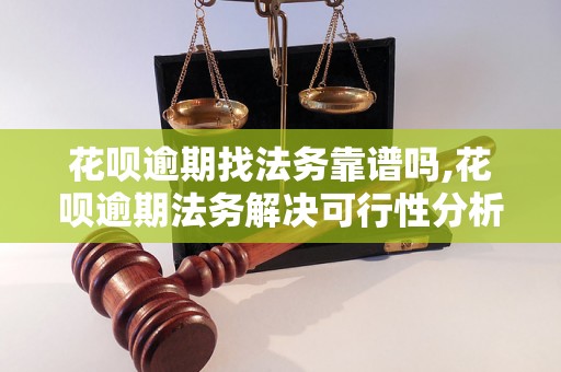 花呗逾期找法务靠谱吗,花呗逾期法务解决可行性分析