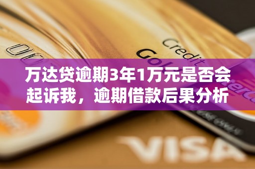 万达贷逾期3年1万元是否会起诉我，逾期借款后果分析