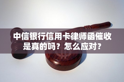 中信银行信用卡律师函催收是真的吗？怎么应对？