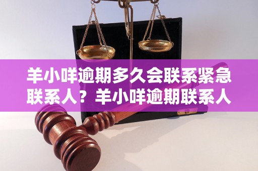 羊小咩逾期多久会联系紧急联系人？羊小咩逾期联系人电话时间要求