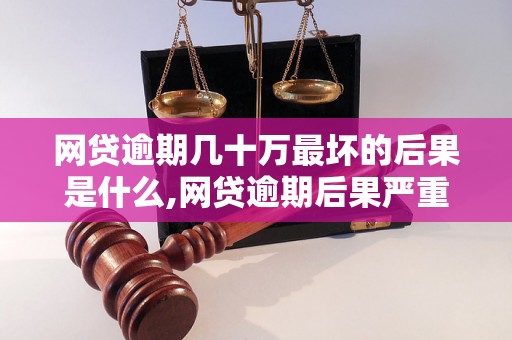 网贷逾期几十万最坏的后果是什么,网贷逾期后果严重吗