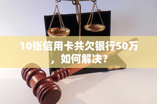 10张信用卡共欠银行50万，如何解决？