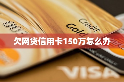 欠网贷信用卡150万怎么办