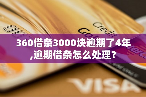 360借条3000块逾期了4年,逾期借条怎么处理？