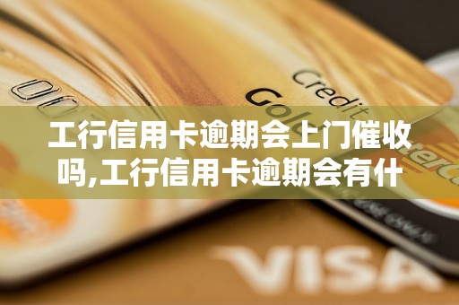 工行信用卡逾期会上门催收吗,工行信用卡逾期会有什么后果