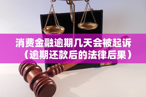 消费金融逾期几天会被起诉（逾期还款后的法律后果）