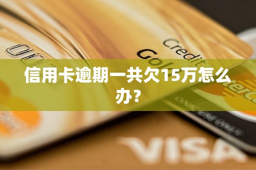 信用卡逾期一共欠15万怎么办？