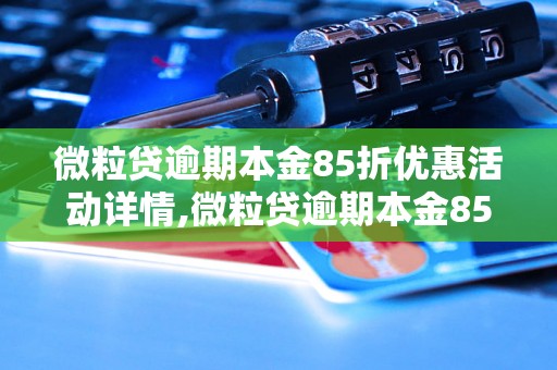 微粒贷逾期本金85折优惠活动详情,微粒贷逾期本金85折如何操作