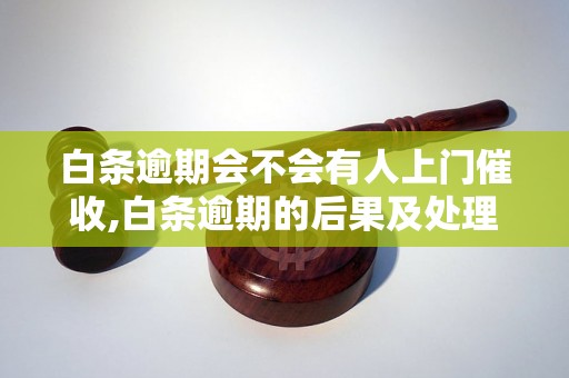 白条逾期会不会有人上门催收,白条逾期的后果及处理方法