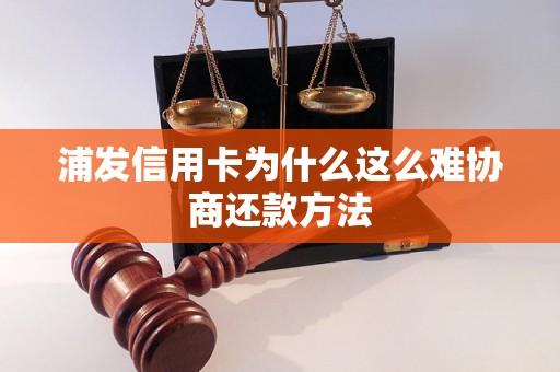 浦发信用卡为什么这么难协商还款方法