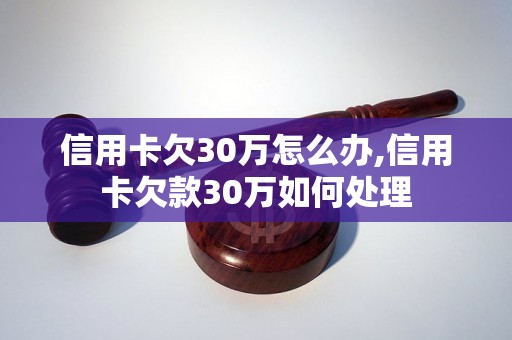 信用卡欠30万怎么办,信用卡欠款30万如何处理