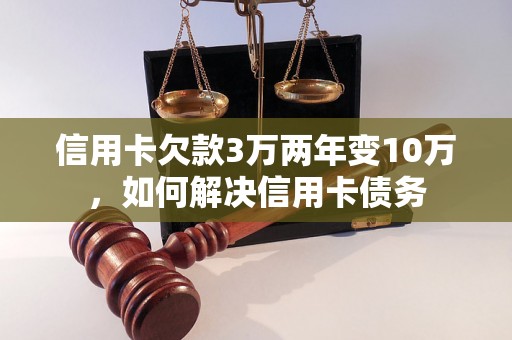 信用卡欠款3万两年变10万，如何解决信用卡债务