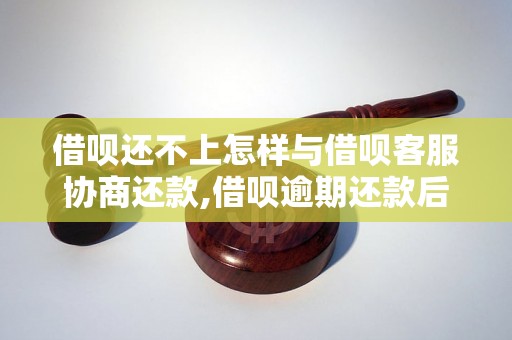 借呗还不上怎样与借呗客服协商还款,借呗逾期还款后果及处理方法