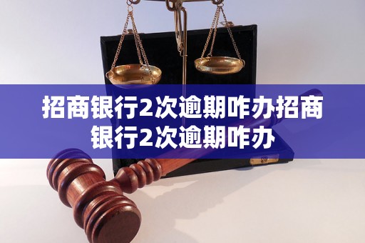 招商银行2次逾期咋办招商银行2次逾期咋办