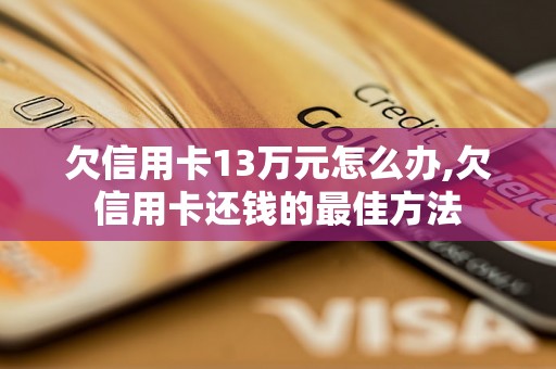 欠信用卡13万元怎么办,欠信用卡还钱的最佳方法