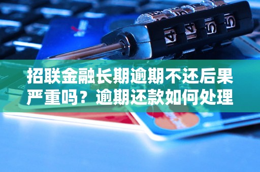 招联金融长期逾期不还后果严重吗？逾期还款如何处理？