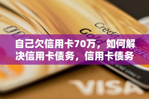 自己欠信用卡70万，如何解决信用卡债务，信用卡债务还款攻略