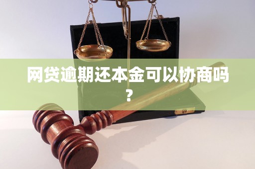 网贷逾期还本金可以协商吗？