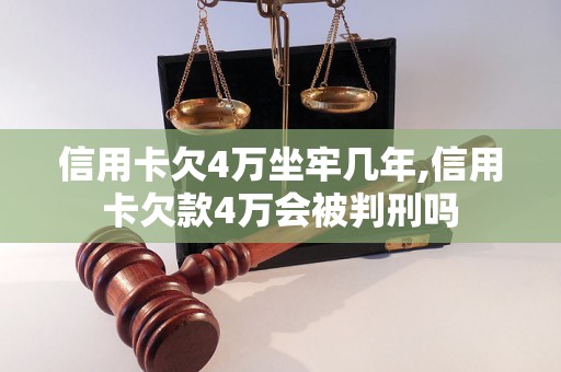 信用卡欠4万坐牢几年,信用卡欠款4万会被判刑吗