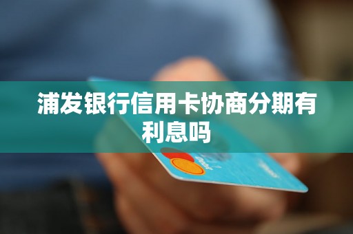 浦发银行信用卡协商分期有利息吗