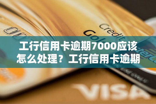 工行信用卡逾期7000应该怎么处理？工行信用卡逾期7000的后果有哪些？