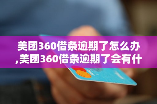 美团360借条逾期了怎么办,美团360借条逾期了会有什么后果