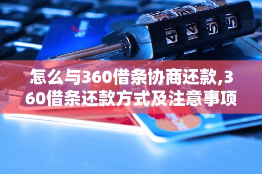 怎么与360借条协商还款,360借条还款方式及注意事项