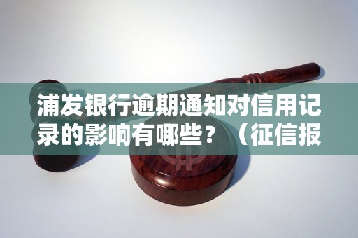 浦发银行逾期通知对信用记录的影响有哪些？（征信报告上的逾期记录）