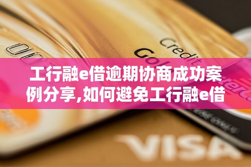 工行融e借逾期协商成功案例分享,如何避免工行融e借逾期罚息